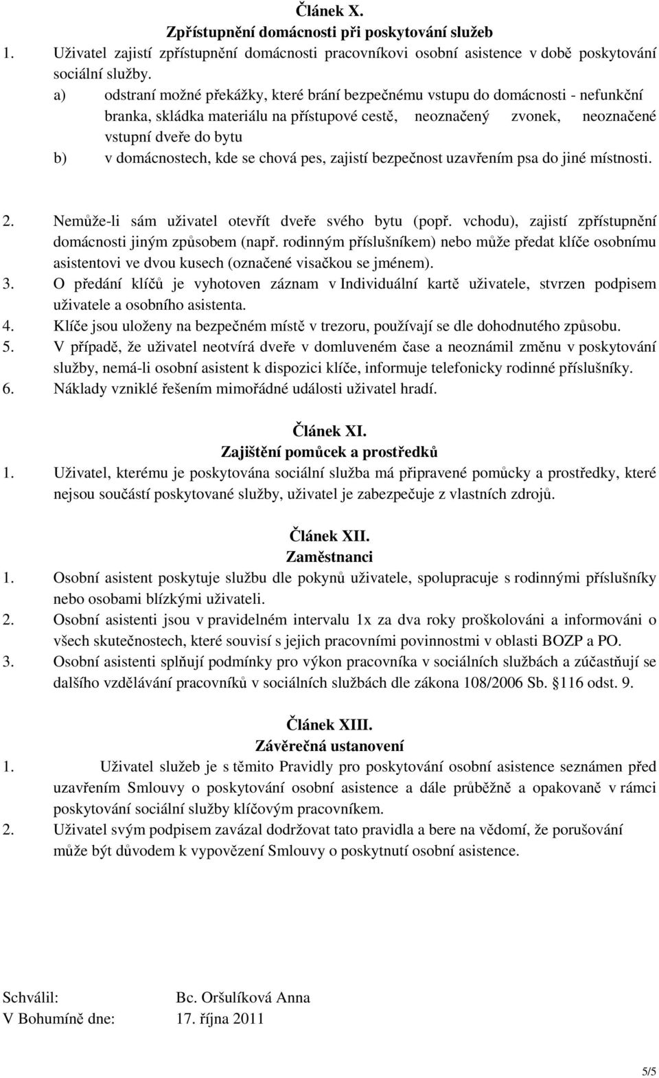 domácnostech, kde se chová pes, zajistí bezpečnost uzavřením psa do jiné místnosti. 2. Nemůže-li sám uživatel otevřít dveře svého bytu (popř.