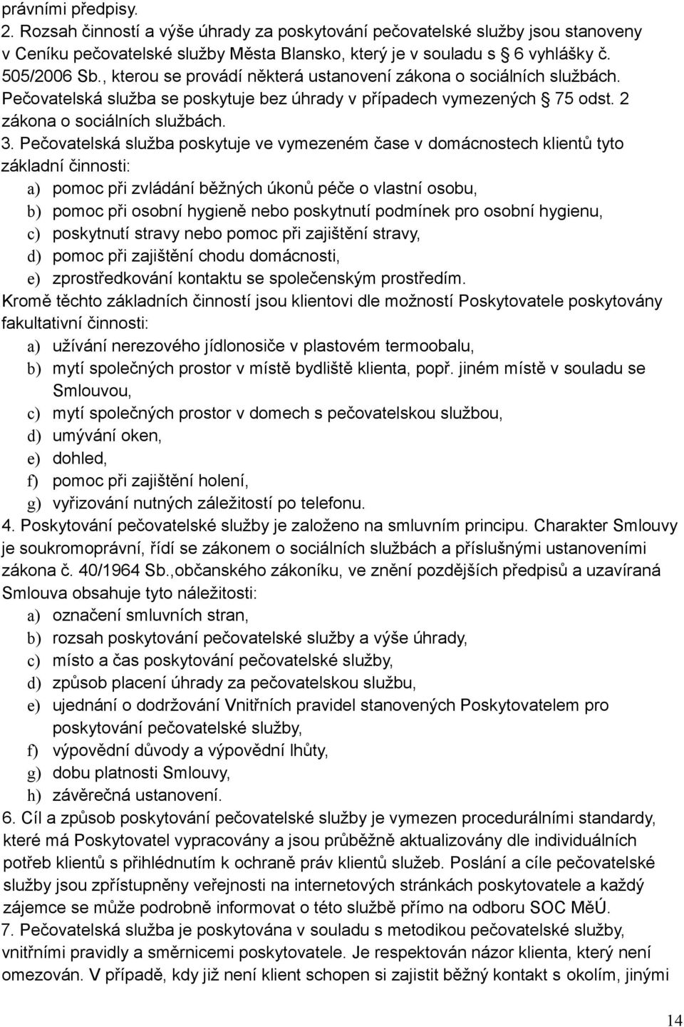 Pečovatelská služba poskytuje ve vymezeném čase v domácnostech klientů tyto základní činnosti: a) pomoc při zvládání běžných úkonů péče o vlastní osobu, b) pomoc při osobní hygieně nebo poskytnutí