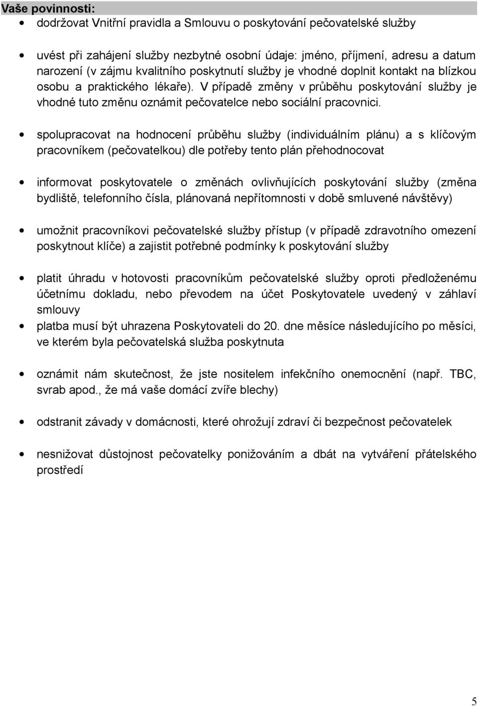 spolupracovat na hodnocení průběhu služby (individuálním plánu) a s klíčovým pracovníkem (pečovatelkou) dle potřeby tento plán přehodnocovat informovat poskytovatele o změnách ovlivňujících