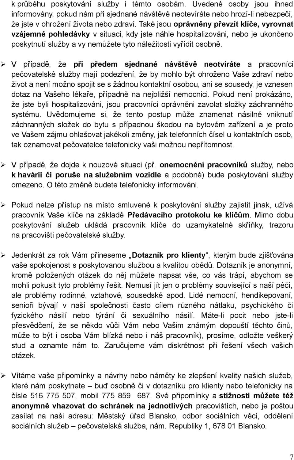 V případě, že při předem sjednané návštěvě neotvíráte a pracovníci pečovatelské služby mají podezření, že by mohlo být ohroženo Vaše zdraví nebo život a není možno spojit se s žádnou kontaktní