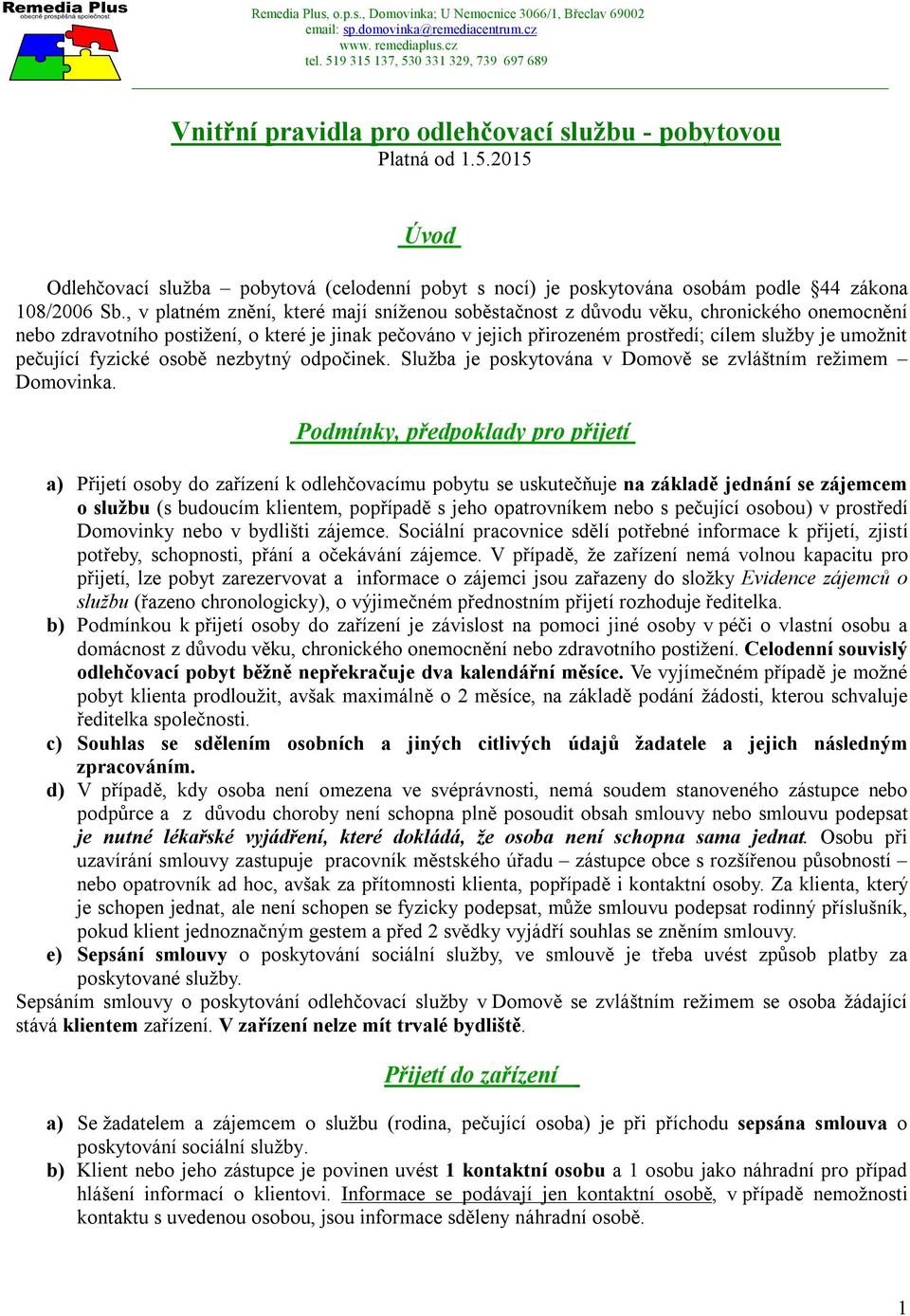 , v platném znění, které mají sníženu sběstačnst z důvdu věku, chrnickéh nemcnění neb zdravtníh pstižení, které je jinak pečván v jejich přirzeném prstředí; cílem služby je umžnit pečující fyzické