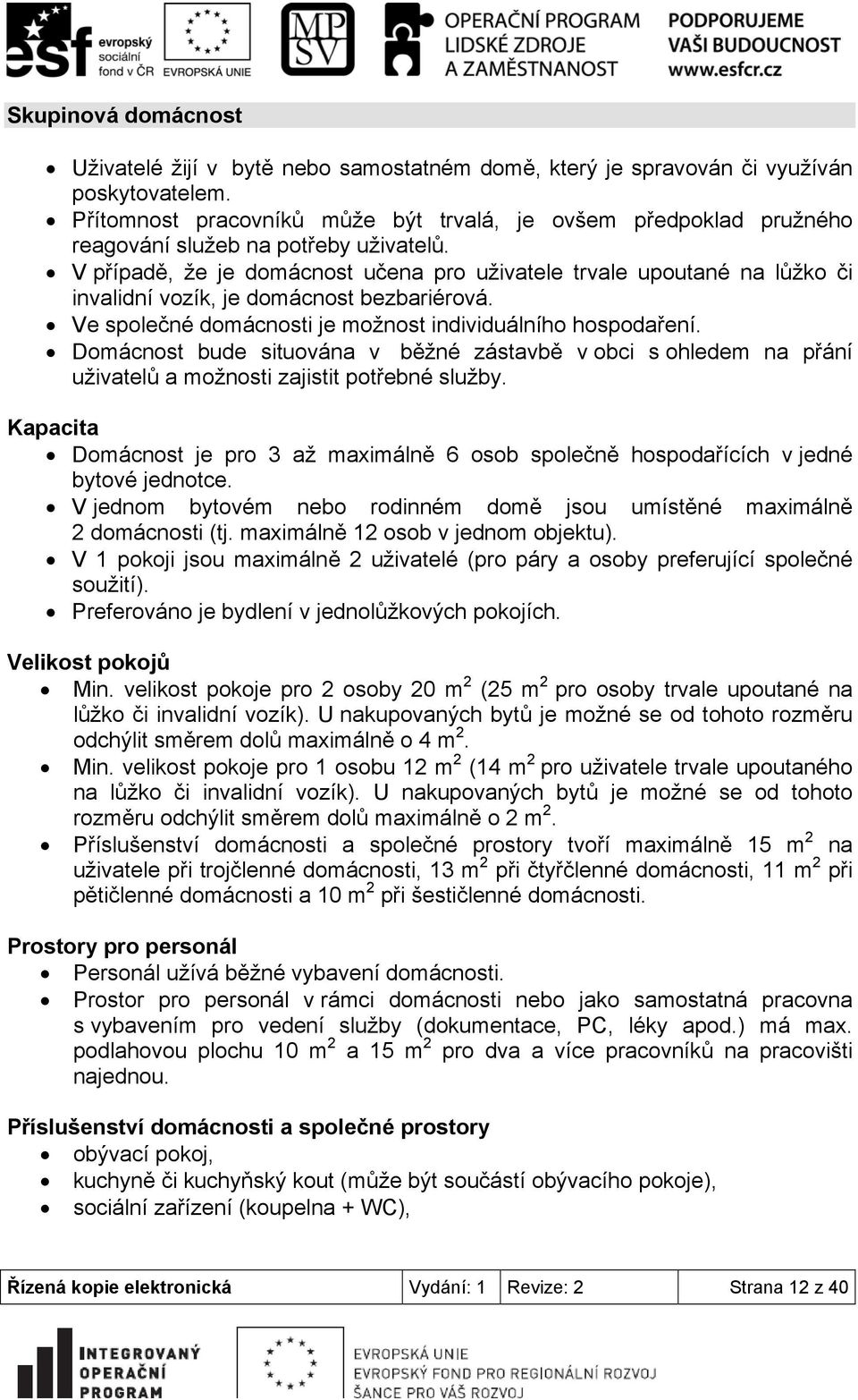 V případě, že je domácnost učena pro uživatele trvale upoutané na lůžko či invalidní vozík, je domácnost bezbariérová. Ve společné domácnosti je možnost individuálního hospodaření.