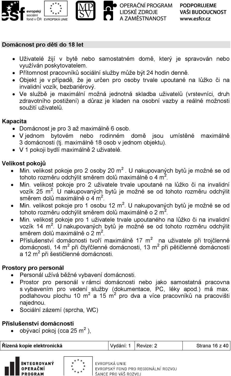 Ve službě je maximální možná jednotná skladba uživatelů (vrstevníci, druh zdravotního postižení) a důraz je kladen na osobní vazby a reálné možnosti soužití uživatelů.