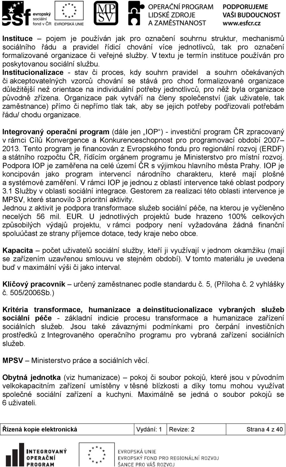 Institucionalizace - stav či proces, kdy souhrn pravidel a souhrn očekávaných či akceptovatelných vzorců chování se stává pro chod formalizované organizace důležitější než orientace na individuální