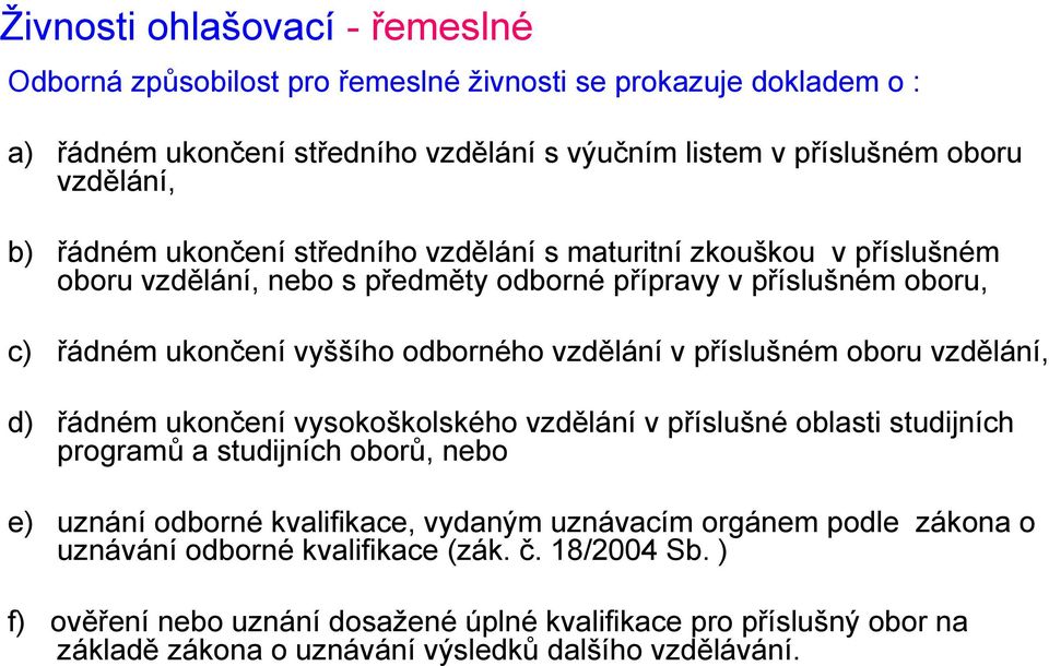 příslušném oboru vzdělání, d) řádném ukončení vysokoškolského vzdělání v příslušné oblasti studijních programů a studijních oborů, nebo e) uznání odborné kvalifikace, vydaným uznávacím