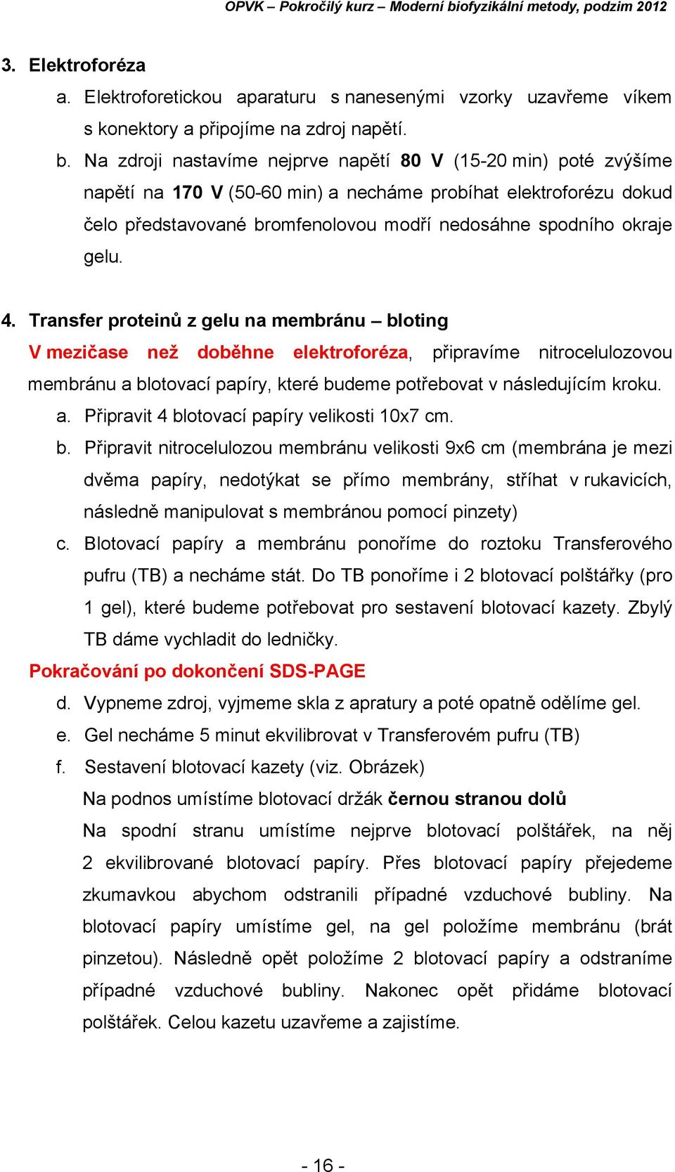 gelu. 4. Transfer proteinů z gelu na membránu bloting V mezičase než doběhne elektroforéza, připravíme nitrocelulozovou membránu a blotovací papíry, které budeme potřebovat v následujícím kroku. a. Připravit 4 blotovací papíry velikosti 10x7 cm.