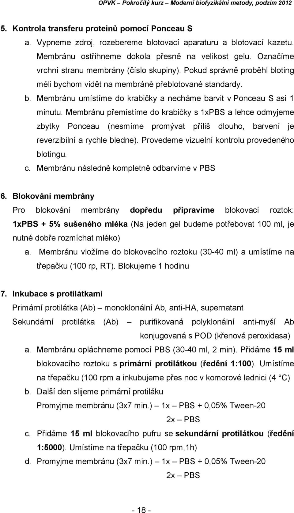 Membránu přemístíme do krabičky s 1xPBS a lehce odmyjeme zbytky Ponceau (nesmíme promývat příliš dlouho, barvení je reverzibilní a rychle bledne). Provedeme vizuelní kontrolu provedeného blotingu. c.