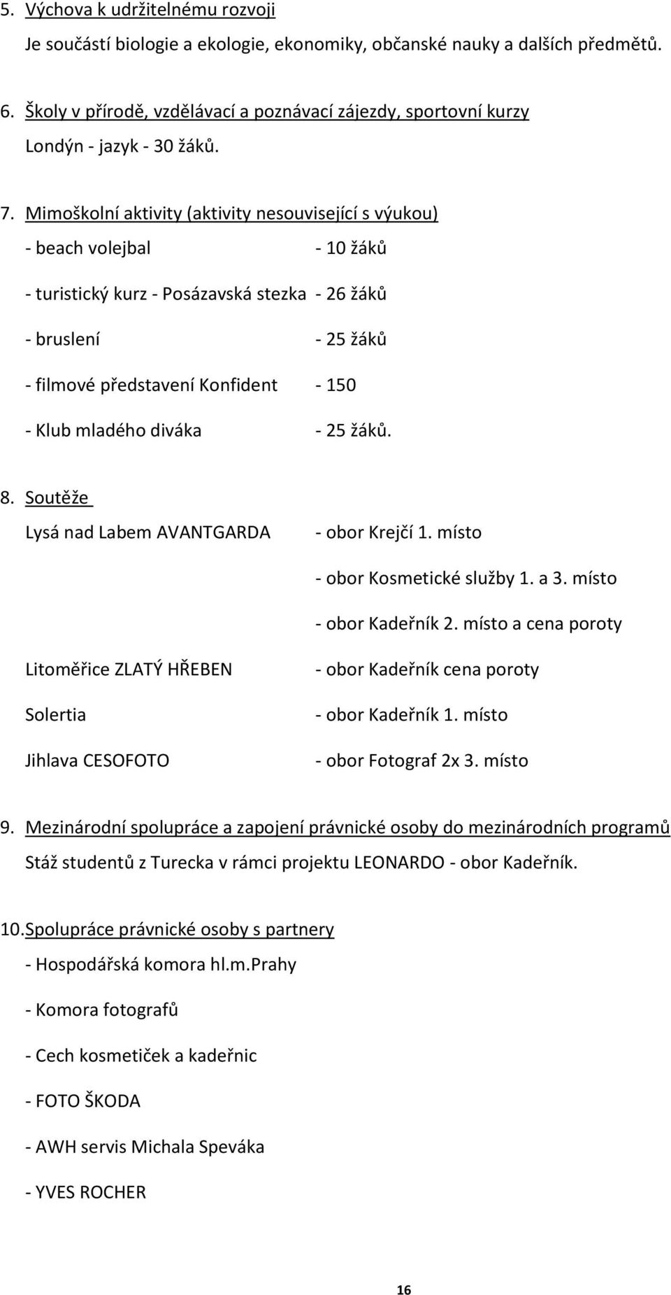 Mimoškolní aktivity (aktivity nesouvisející s výukou) - beach volejbal - 0 žáků - turistický kurz - Posázavská stezka - 26 žáků - bruslení - 25 žáků - filmové představení Konfident - 50 - Klub