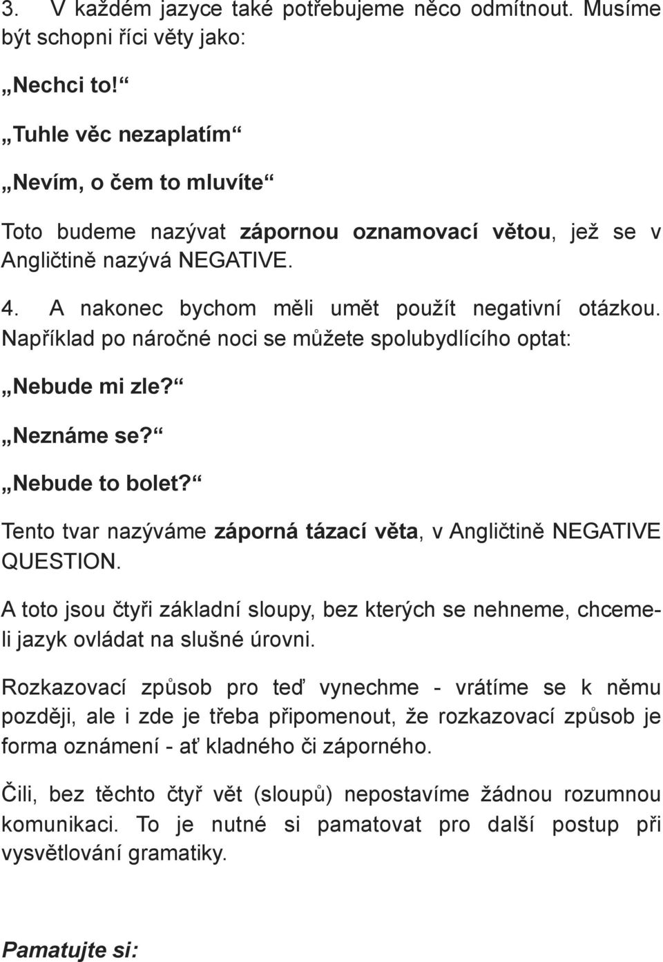 Například po náročné noci se můžete spolubydlícího optat: Nebude mi zle? Neznáme se? Nebude to bolet? Tento tvar nazýváme záporná tázací věta, v Angličtině NEGATIVE QUESTION.