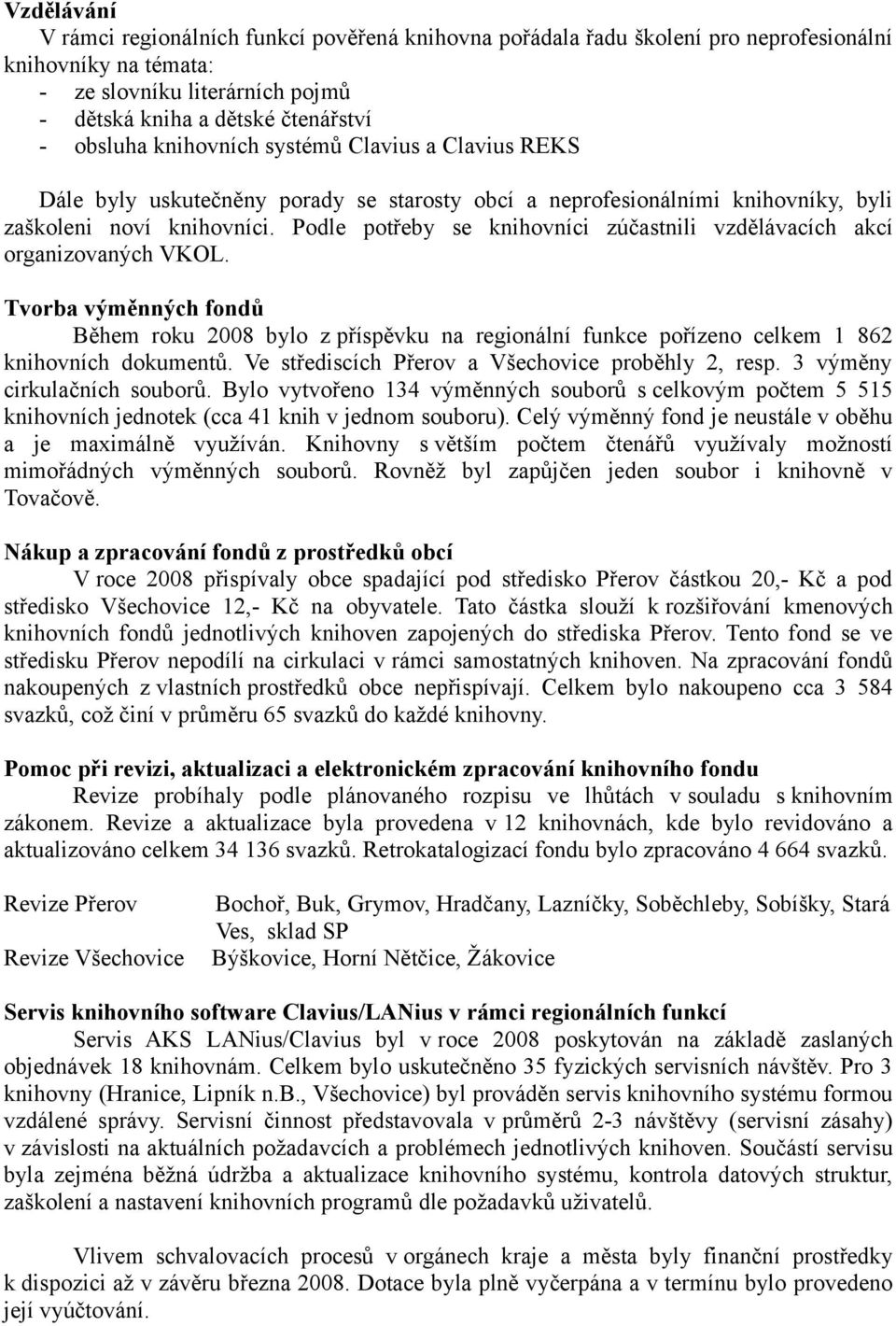 Podle potřeby se knihovníci zúčastnili vzdělávacích akcí organizovaných VKOL. Tvorba výměnných fondů Během roku 2008 bylo z příspěvku na regionální funkce pořízeno celkem 1 862 knihovních dokumentů.