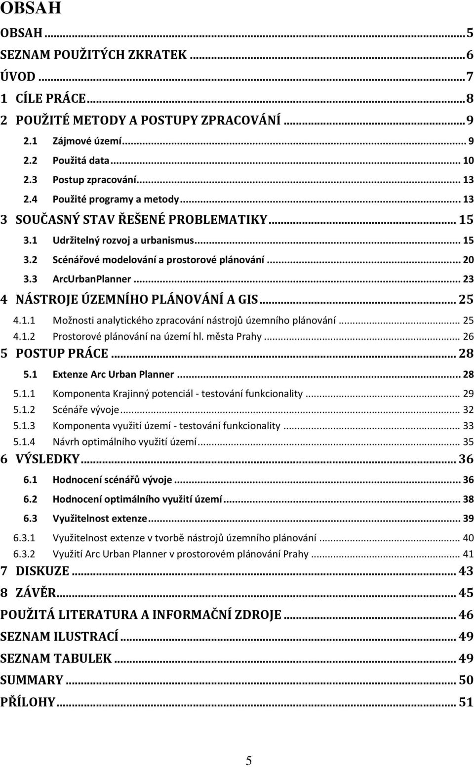 .. 23 4 NÁSTROJE ÚZEMNÍHO PLÁNOVÁNÍ A GIS... 25 4.1.1 Možnosti analytického zpracování nástrojů územního plánování... 25 4.1.2 Prostorové plánování na území hl. města Prahy... 26 5 POSTUP PRÁCE... 28 5.