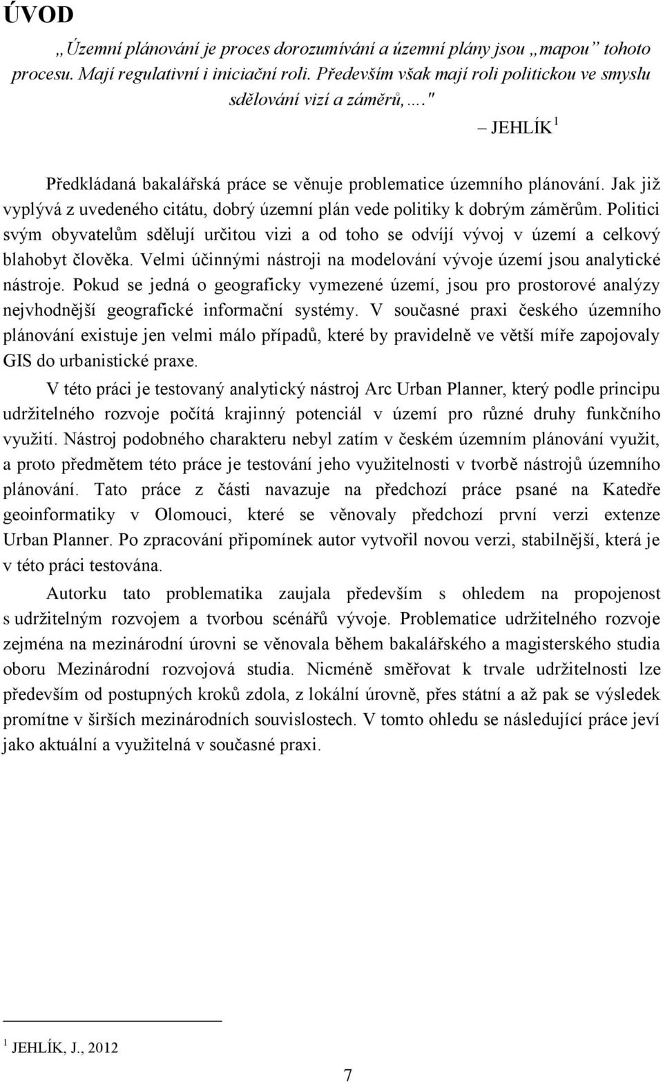 Politici svým obyvatelům sdělují určitou vizi a od toho se odvíjí vývoj v území a celkový blahobyt člověka. Velmi účinnými nástroji na modelování vývoje území jsou analytické nástroje.