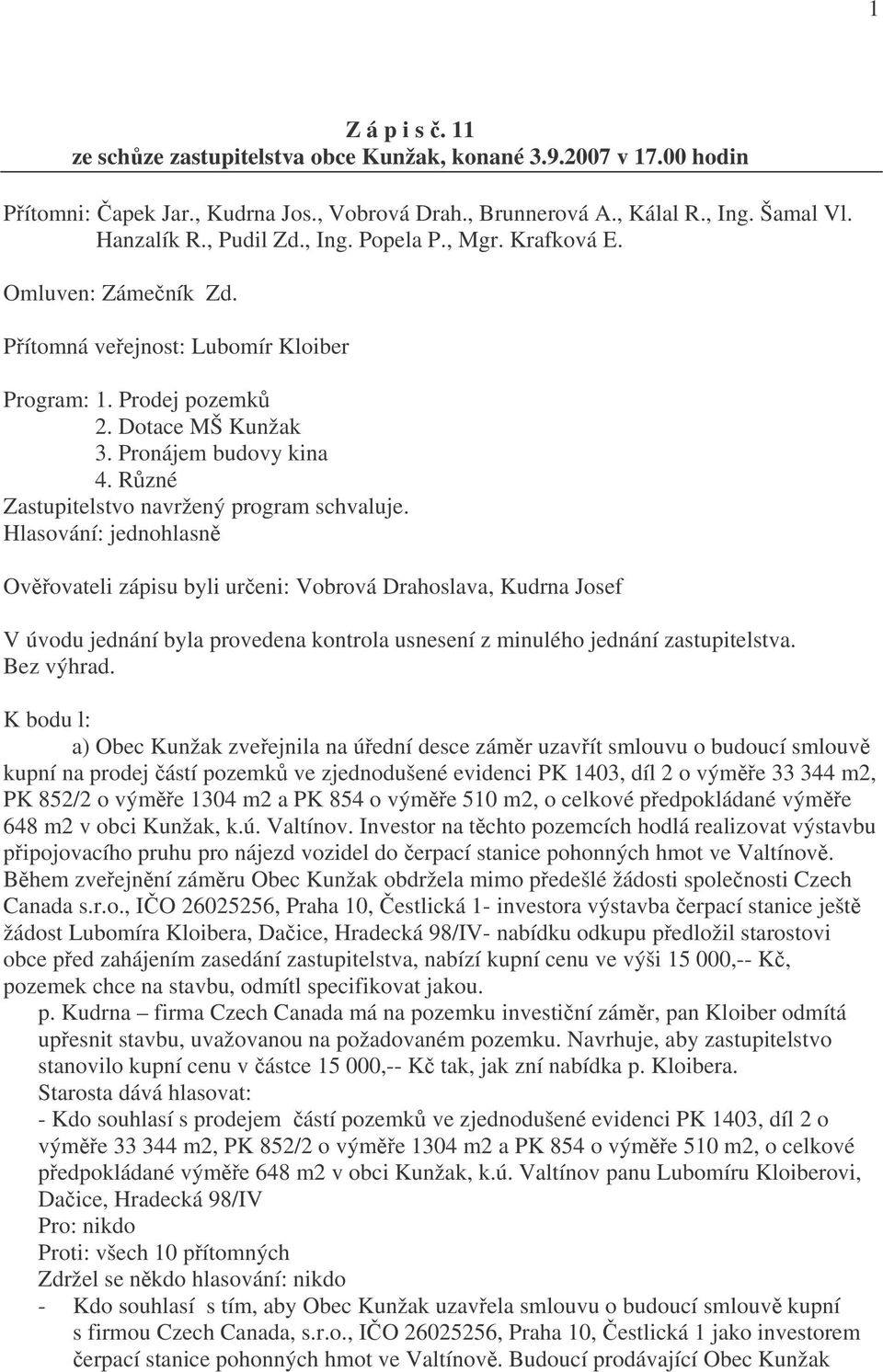 Různé Zastupitelstvo navržený program schvaluje. Ověřovateli zápisu byli určeni: Vobrová Drahoslava, Kudrna Josef V úvodu jednání byla provedena kontrola usnesení z minulého jednání zastupitelstva.
