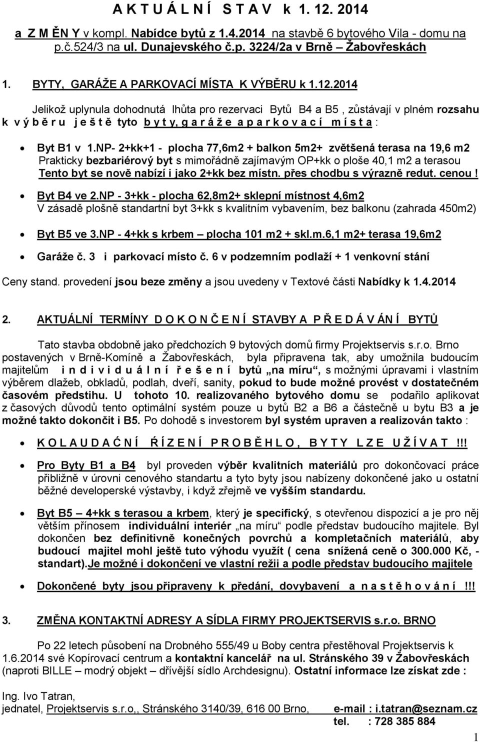 2014 Jelikož uplynula dohodnutá lhůta pro rezervaci Bytů B4 a B5, zůstávají v plném rozsahu k v ý b ě r u j e š t ě tyto b y t y, g a r á ž e a p a r k o v a c í m í s t a : Byt B1 v 1.