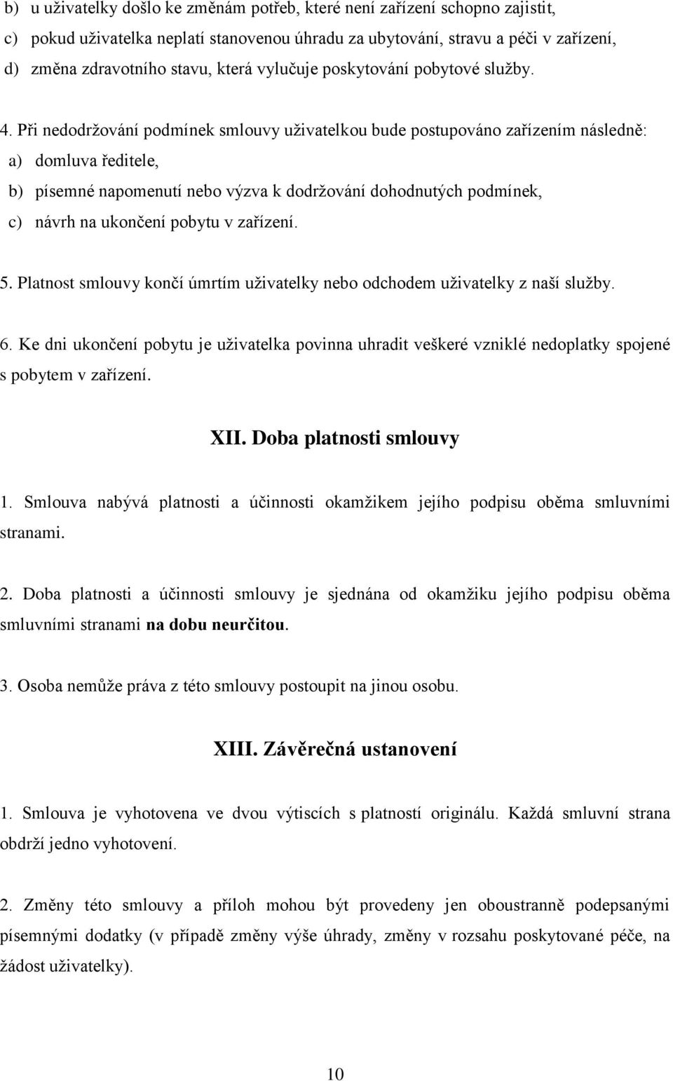 Při nedodržování podmínek smlouvy uživatelkou bude postupováno zařízením následně: a) domluva ředitele, b) písemné napomenutí nebo výzva k dodržování dohodnutých podmínek, c) návrh na ukončení pobytu