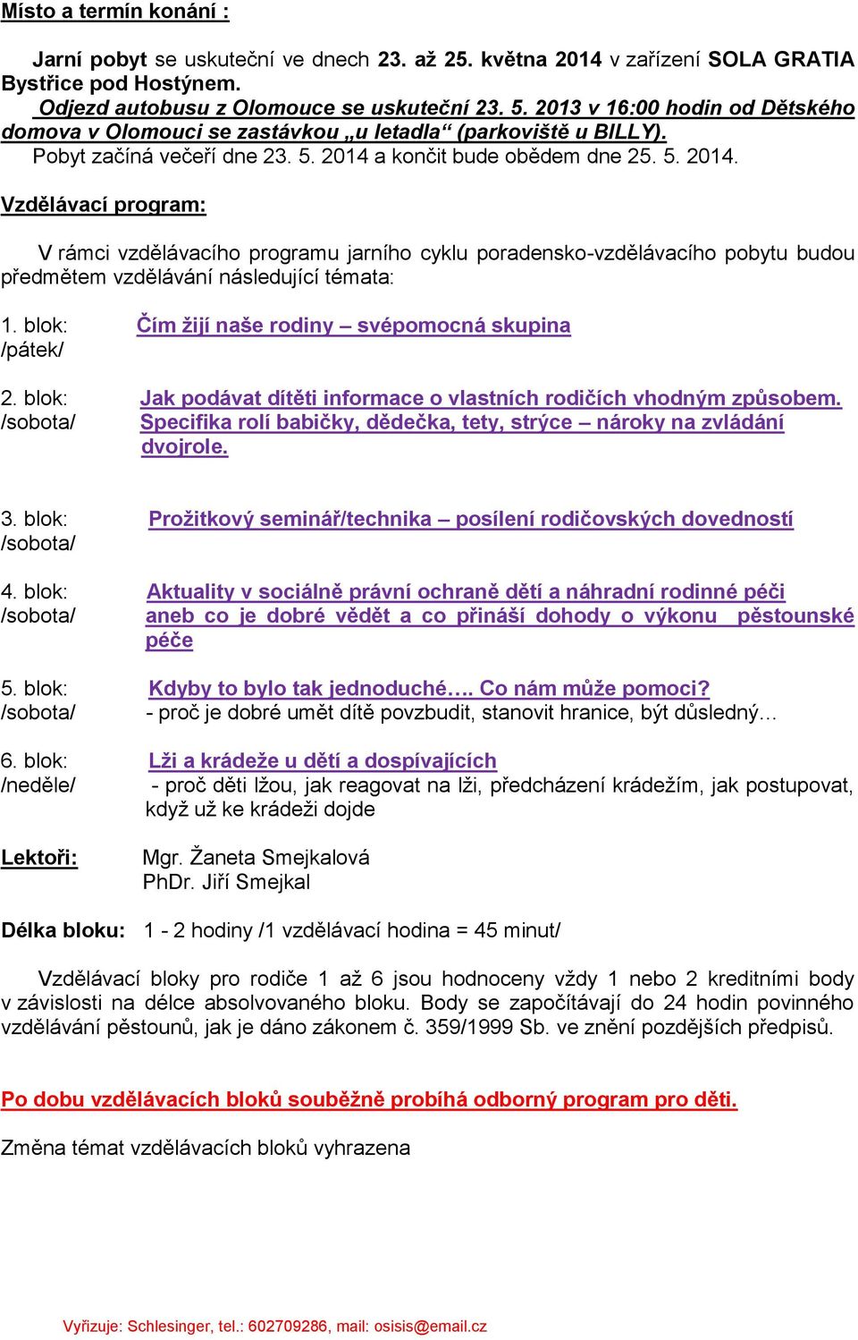 a končit bude obědem dne 25. 5. 2014. Vzdělávací program: V rámci vzdělávacího programu jarního cyklu poradensko-vzdělávacího pobytu budou předmětem vzdělávání následující témata: 1.