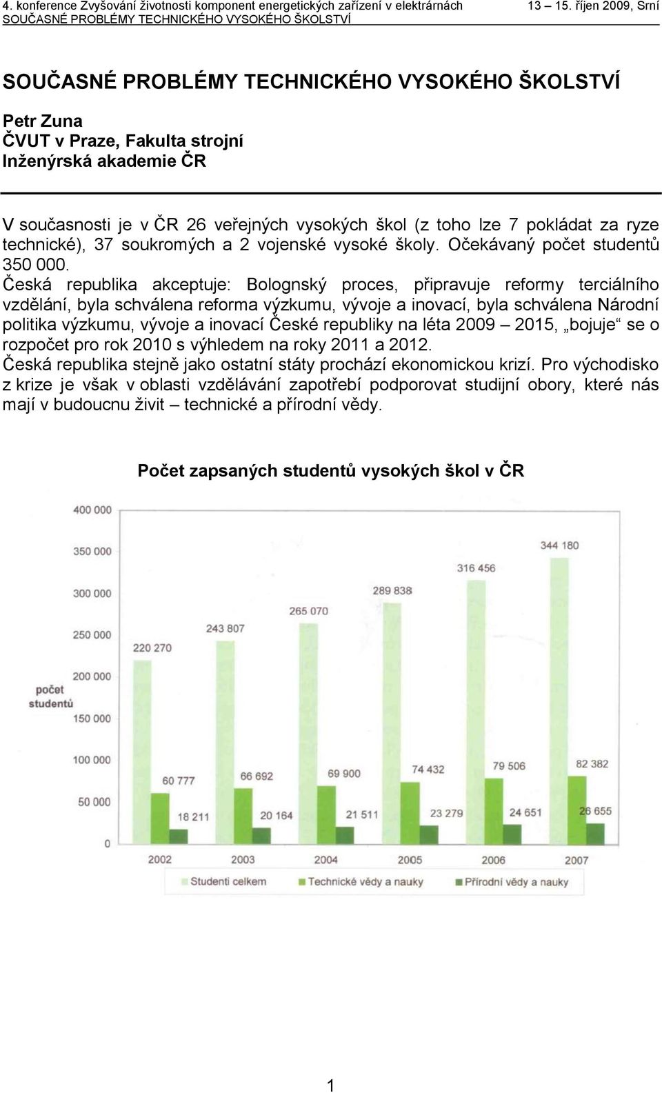 Česká republika akceptuje: Bolognský proces, připravuje reformy terciálního vzdělání, byla schválena reforma výzkumu, vývoje a inovací, byla schválena Národní politika výzkumu, vývoje a inovací