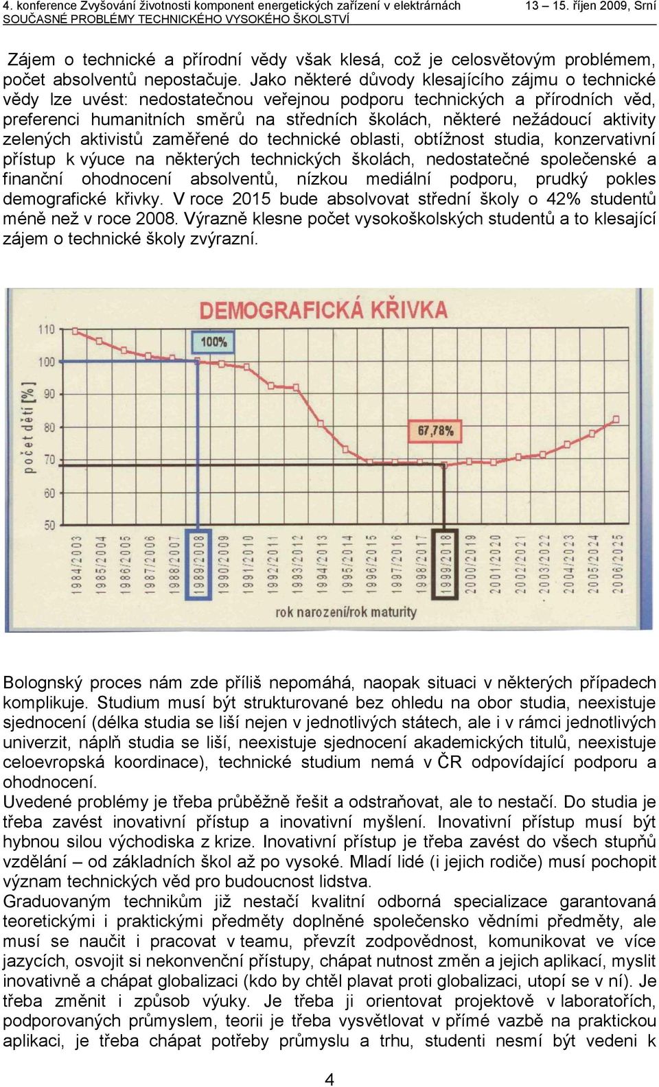 aktivity zelených aktivistů zaměřené do technické oblasti, obtížnost studia, konzervativní přístup k výuce na některých technických školách, nedostatečné společenské a finanční ohodnocení absolventů,