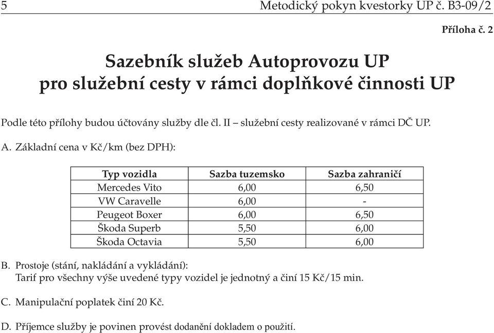 Základní cena v Kč/km (bez DPH): Typ vozidla Sazba tuzemsko Sazba zahraničí Mercedes Vito 6,00 6,50 VW Caravelle 6,00 - Peugeot Boxer 6,00 6,50 Škoda Superb 5,50