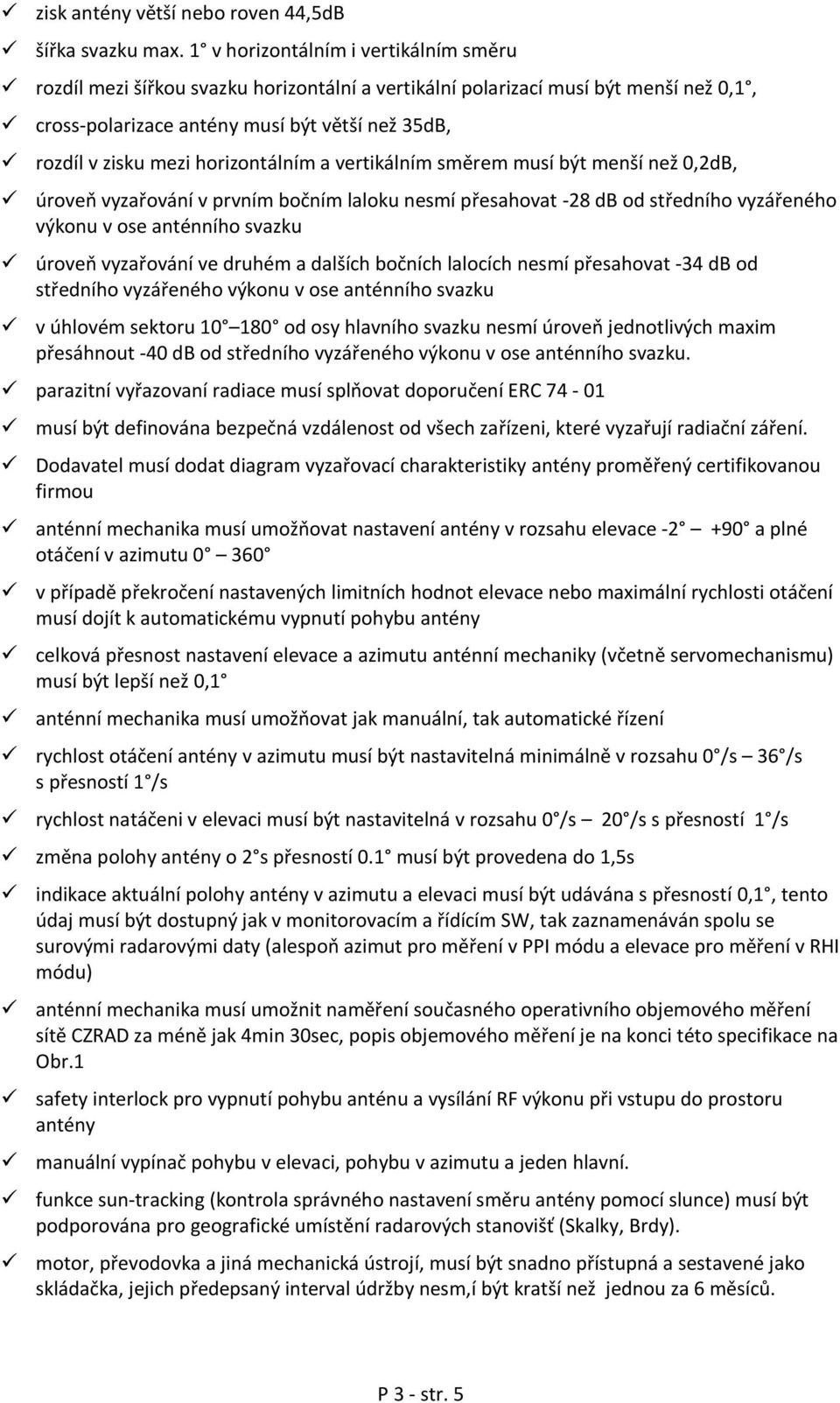 horizontálním a vertikálním směrem musí být menší než 0,2dB, úroveň vyzařování v prvním bočním laloku nesmí přesahovat -28 db od středního vyzářeného výkonu v ose anténního svazku úroveň vyzařování