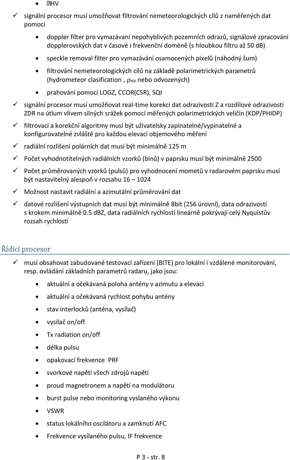 (hydrometeor clasification HV nebo odvozených) prahování pomocí LOGZ, CCOR(CSR), SQI signální procesor musí umožňovat real-time korekci dat odrazivosti Z a rozdílové odrazivosti ZDR na útlum vlivem