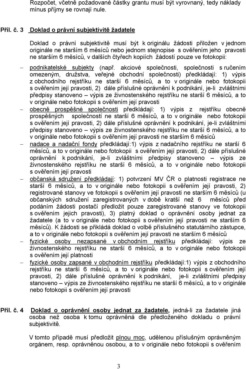 3 Doklad o právní subjektivitě žadatele Doklad o právní subjektivitě musí být k originálu žádosti přiložen v jednom originále ne starším 6 měsíců nebo jednom stejnopise s ověřením jeho pravosti ne