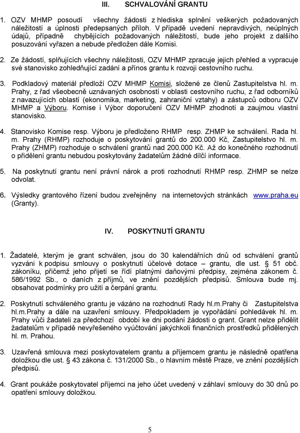 Ze žádostí, splňujících všechny náležitosti, OZV MHMP zpracuje jejich přehled a vypracuje své stanovisko zohledňující zadání a přínos grantu k rozvoji cestovního ruchu. 3.