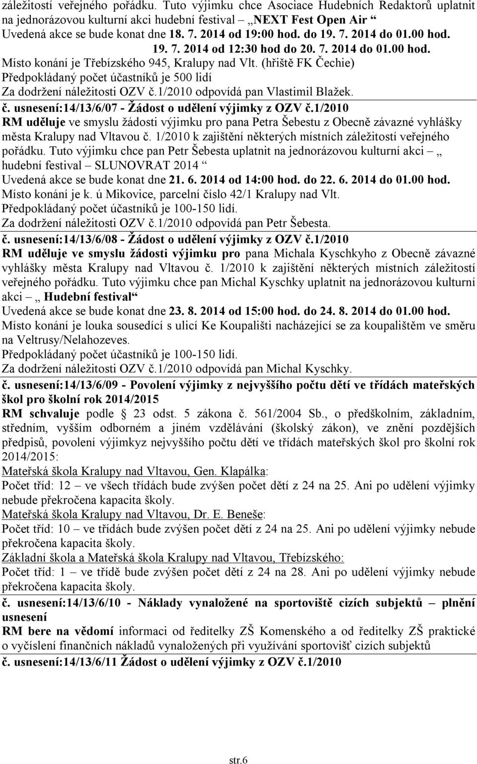 (hřiště FK Čechie) Předpokládaný počet účastníků je 500 lidí Za dodržení náležitosti OZV č.1/2010 odpovídá pan Vlastimil Blažek. č. usnesení:14/13/6/07 - Žádost o udělení výjimky z OZV č.