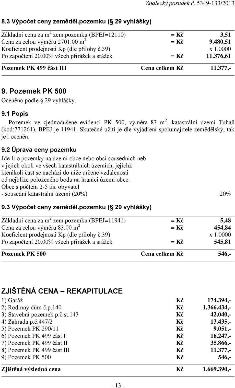 Pozemek PK 500 Oceněno podle 29 vyhlášky. 9.1 Popis Pozemek ve zjednodušené evidenci PK 500, výměra 83 m 2, katastrální území Tuhaň (kód:771261). BPEJ je 11941.