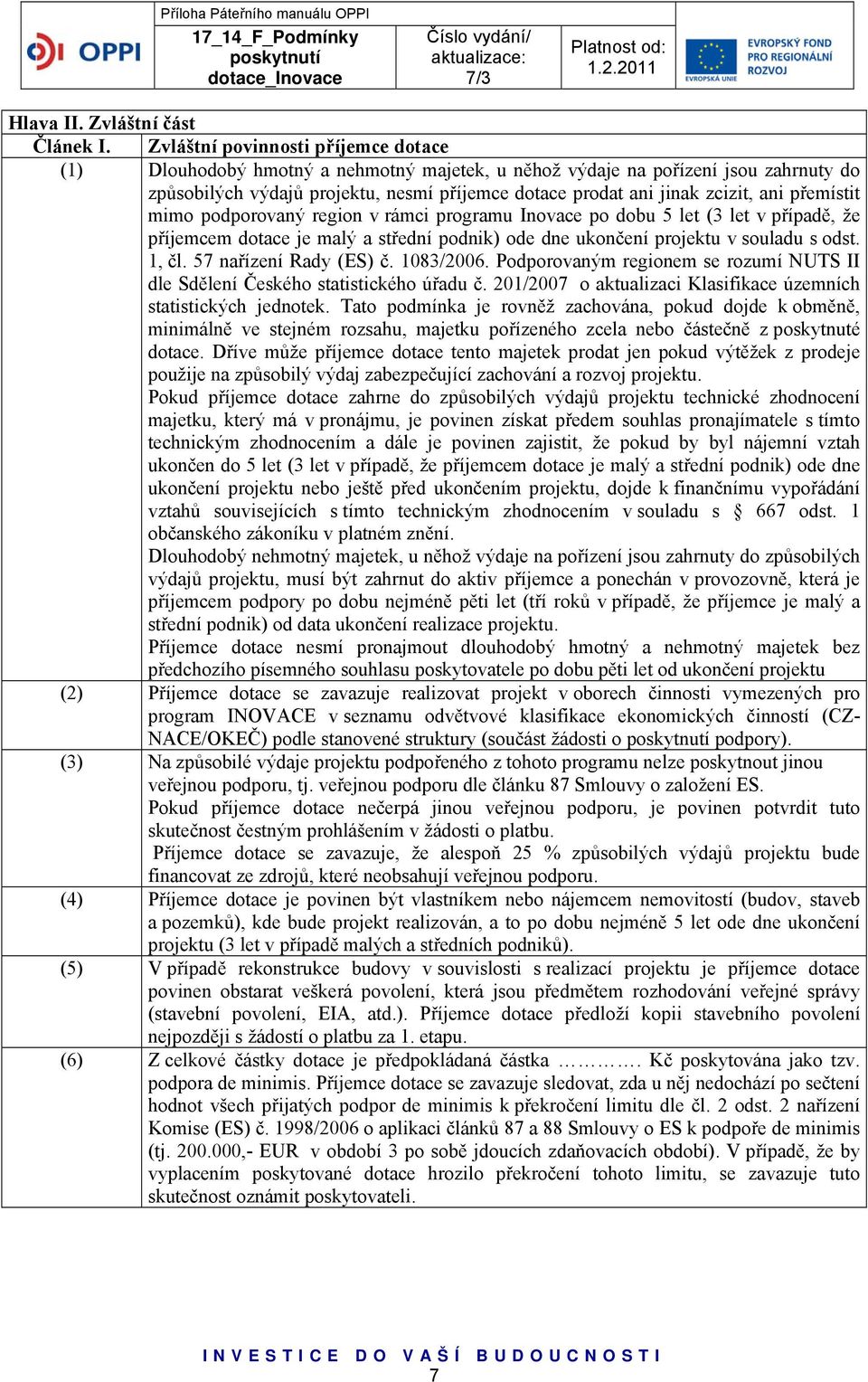 ani přemístit mimo podporovaný region v rámci programu Inovace po dobu 5 let (3 let v případě, že příjemcem dotace je malý a střední podnik) ode dne ukončení projektu v souladu s odst. 1, čl.