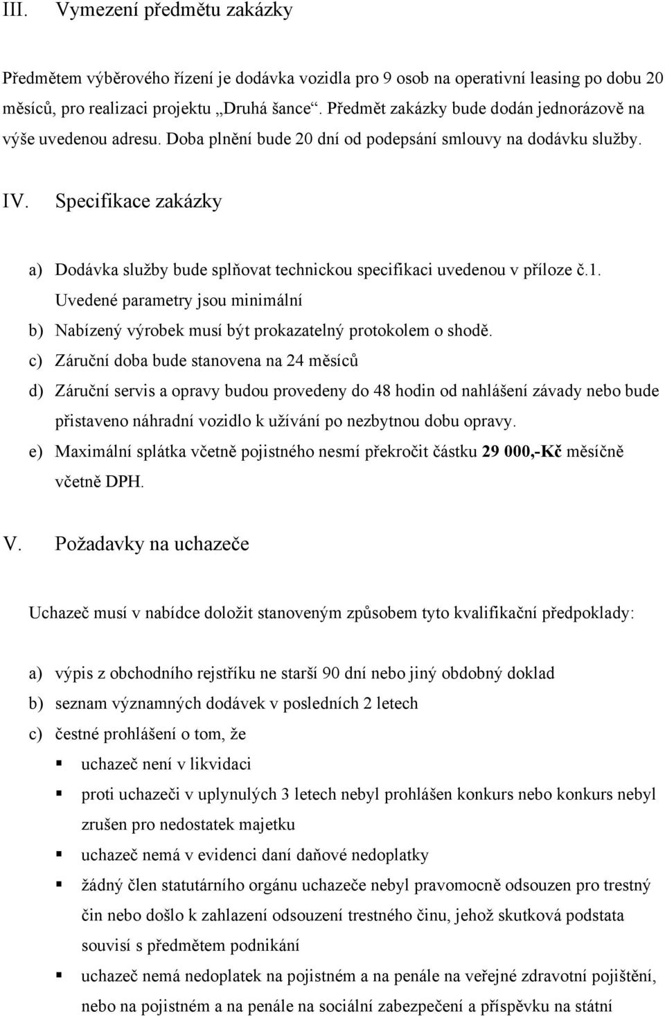 Specifikace zakázky a) Dodávka služby bude splňovat technickou specifikaci uvedenou v příloze č.1. Uvedené parametry jsou minimální b) Nabízený výrobek musí být prokazatelný protokolem o shodě.