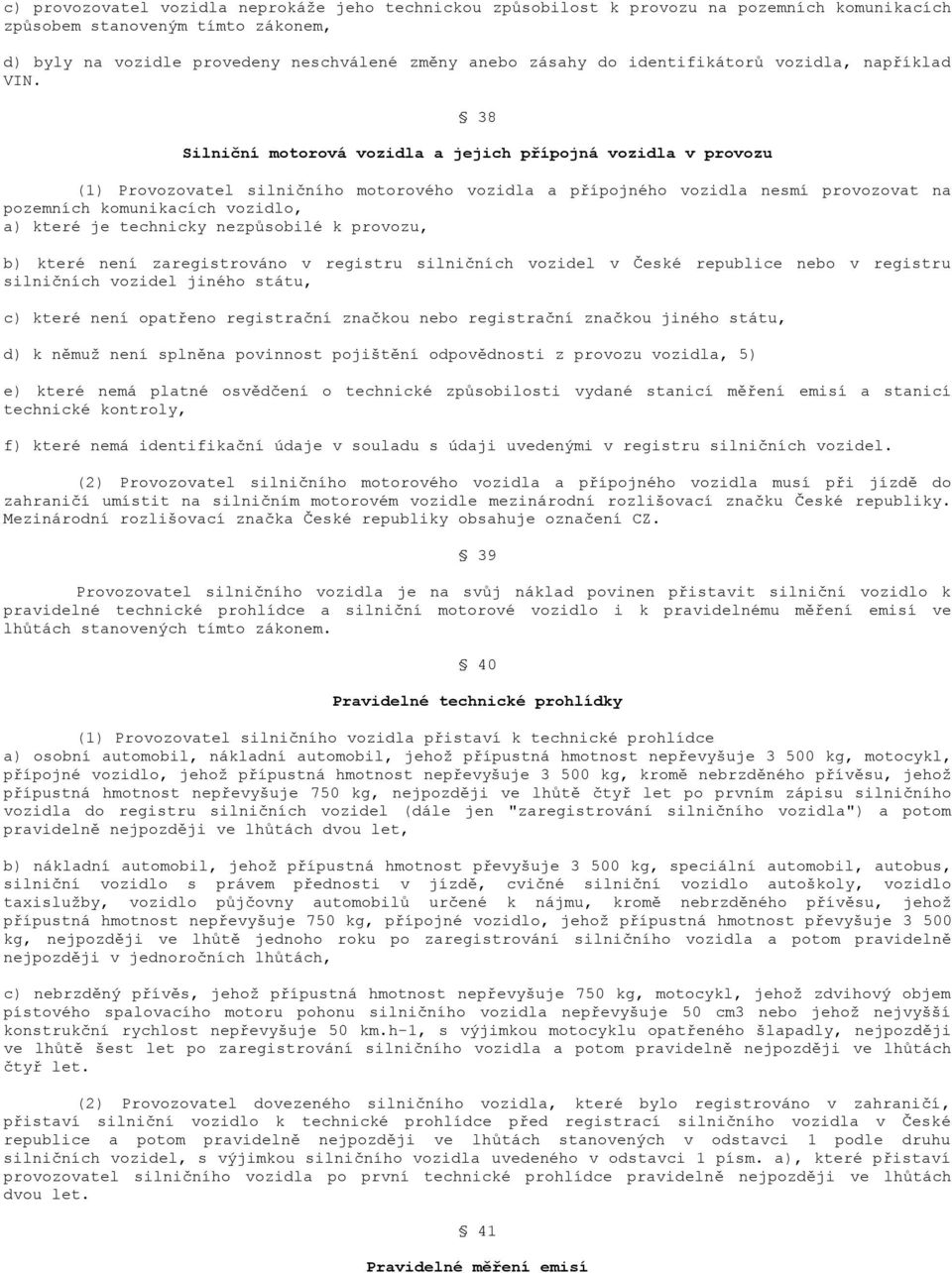 38 Silniční motorová vozidla a jejich přípojná vozidla v provozu (1) Provozovatel silničního motorového vozidla a přípojného vozidla nesmí provozovat na pozemních komunikacích vozidlo, a) které je