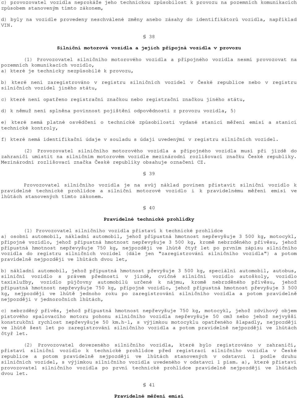 38 Silniční motorová vozidla a jejich přípojná vozidla v provozu (1) Provozovatel silničního motorového vozidla a přípojného vozidla nesmí provozovat na pozemních komunikacích vozidlo, a) které je