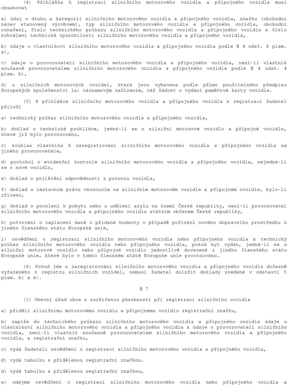 technické způsobilosti silničního motorového vozidla a přípojného vozidla, b) údaje o vlastníkovi silničního motorového vozidla a přípojného vozidla podle 4 odst. 4 písm.