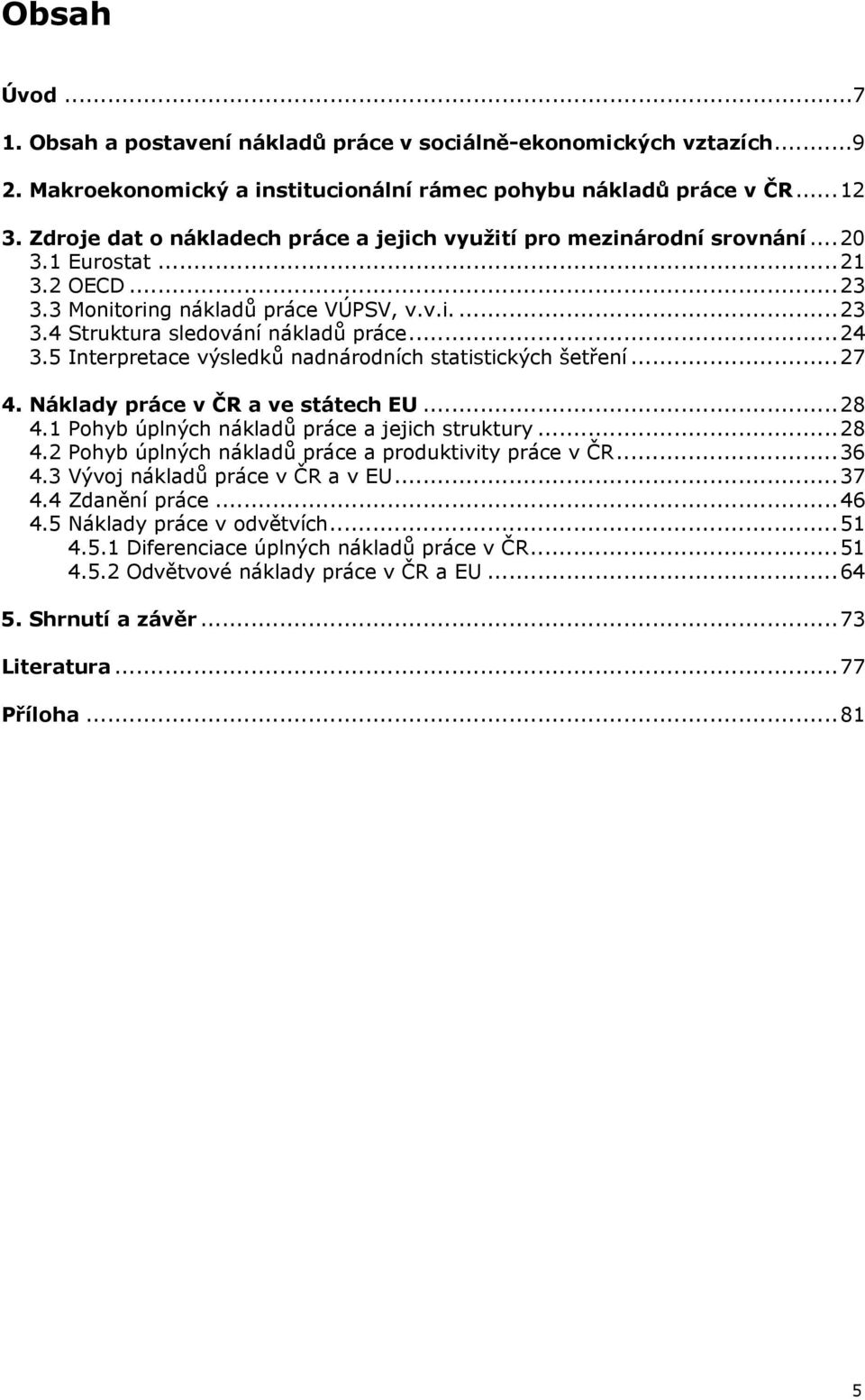 5 Interpretace výsledků nadnárodních statistických šetření...27 4. Náklady práce v ČR a ve státech EU...28 4.1 Pohyb úplných nákladů práce a jejich struktury...28 4.2 Pohyb úplných nákladů práce a produktivity práce v ČR.