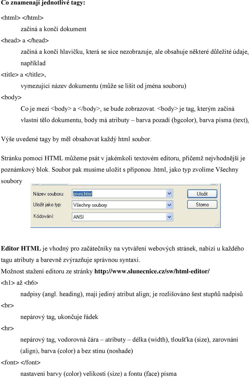 <body> je tag, kterým začíná vlastní tělo dokumentu, body má atributy barva pozadí (bgcolor), barva písma (text), Výše uvedené tagy by měl obsahovat každý html soubor.