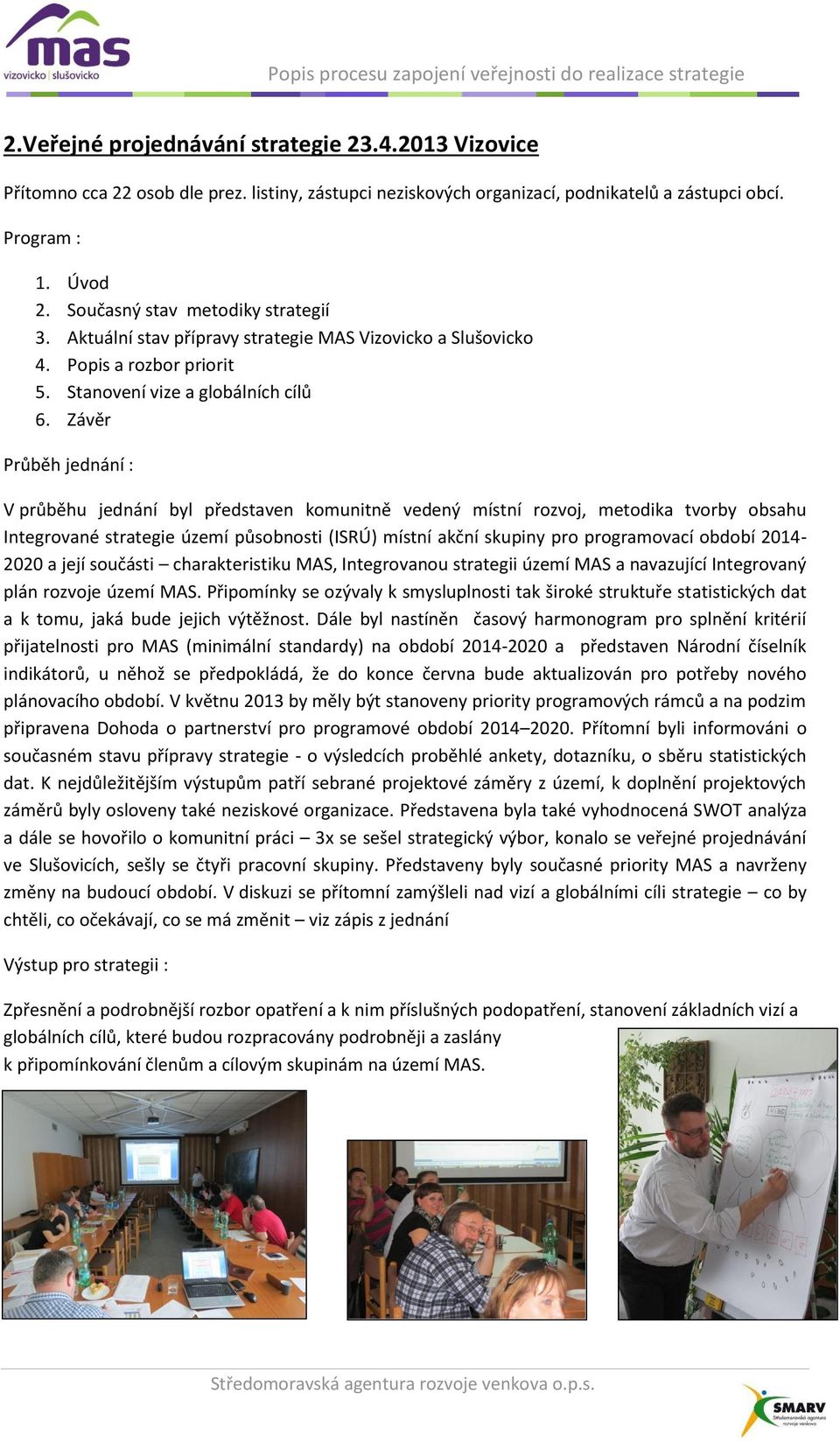 Závěr V průběhu jednání byl představen komunitně vedený místní rozvoj, metodika tvorby obsahu Integrované strategie území působnosti (ISRÚ) místní akční skupiny pro programovací období 2014-2020 a