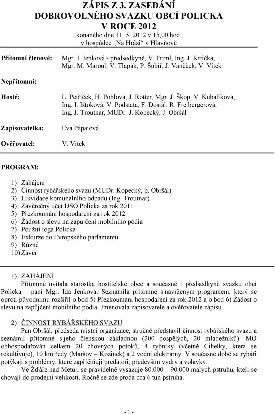 Dostál, R. Freibergerová, Ing. J. Troutnar, MUDr. J. Kopecký, J. Obršál Eva Pápaiová V. Vítek PROGRAM: 1) Zahájení 2) Činnost rybářského svazu (MUDr. Kopecký, p.