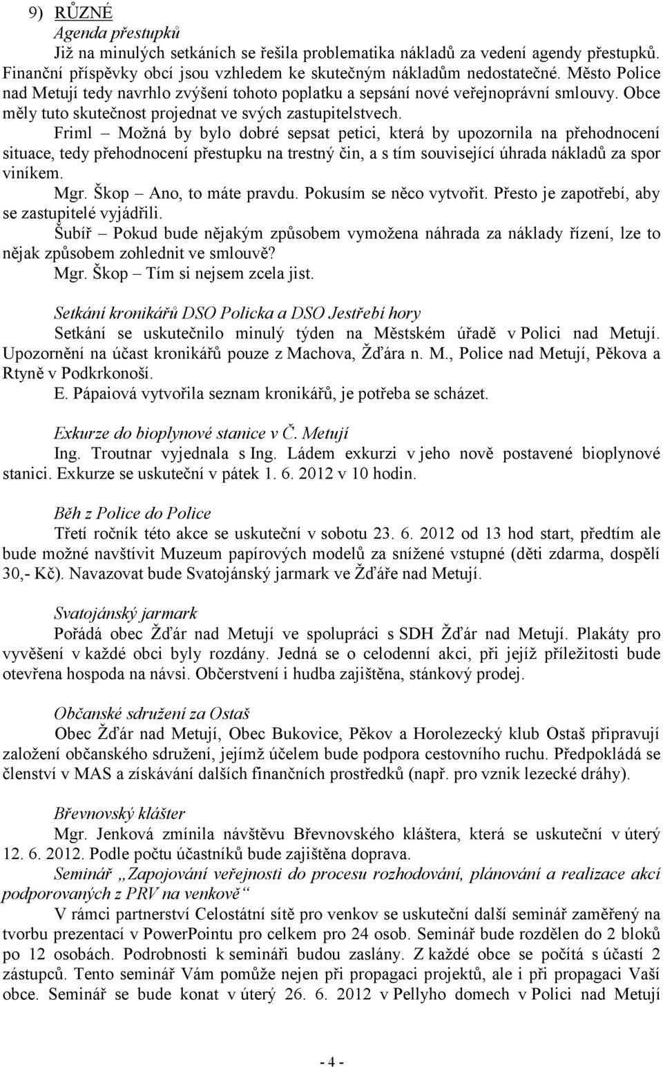 Friml Možná by bylo dobré sepsat petici, která by upozornila na přehodnocení situace, tedy přehodnocení přestupku na trestný čin, a s tím související úhrada nákladů za spor viníkem. Mgr.
