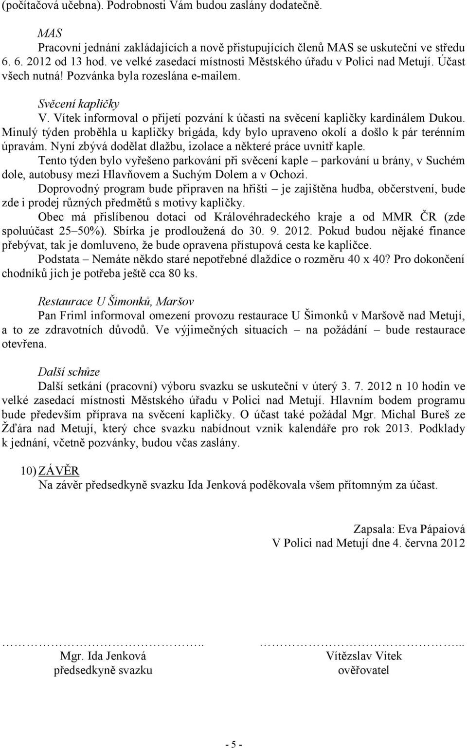 Vítek informoval o přijetí pozvání k účasti na svěcení kapličky kardinálem Dukou. Minulý týden proběhla u kapličky brigáda, kdy bylo upraveno okolí a došlo k pár terénním úpravám.