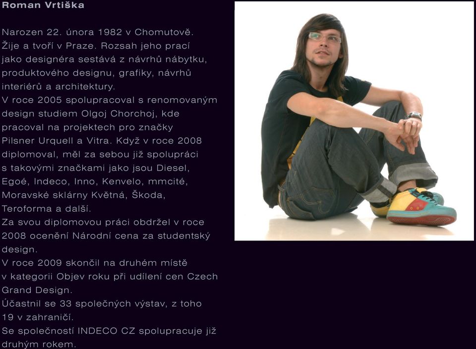 Když v roce 2008 diplomoval, měl za sebou již spolupráci s takovými značkami jako jsou Diesel, Egoé, Indeco, Inno, Kenvelo, mmcité, Moravské sklárny Květná, Škoda, Teroforma a další.