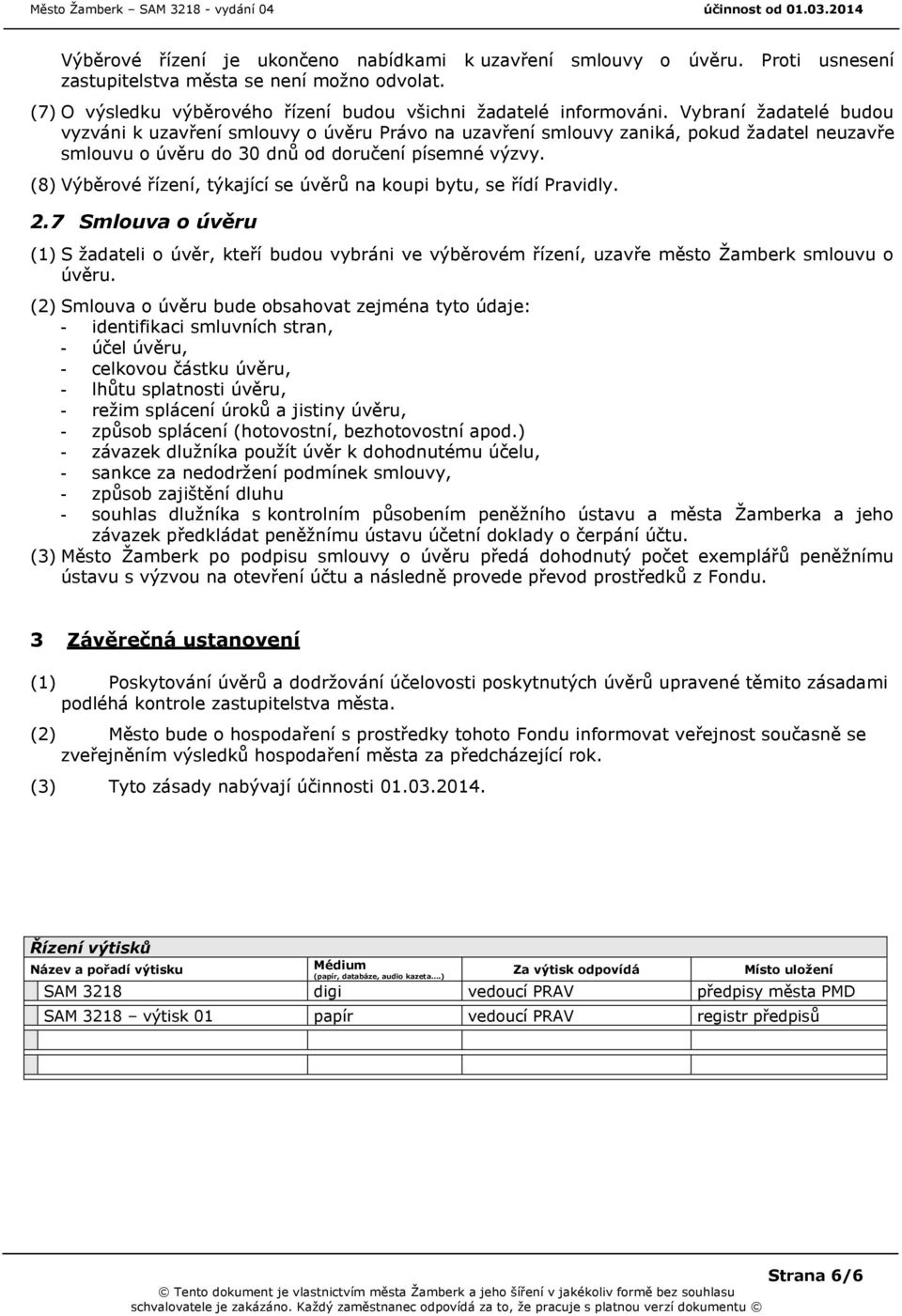 (8) Výběrové řízení, týkající se úvěrů na koupi bytu, se řídí Pravidly. 2.7 Smlouva o úvěru (1) S žadateli o úvěr, kteří budou vybráni ve výběrovém řízení, uzavře město Žamberk smlouvu o úvěru.