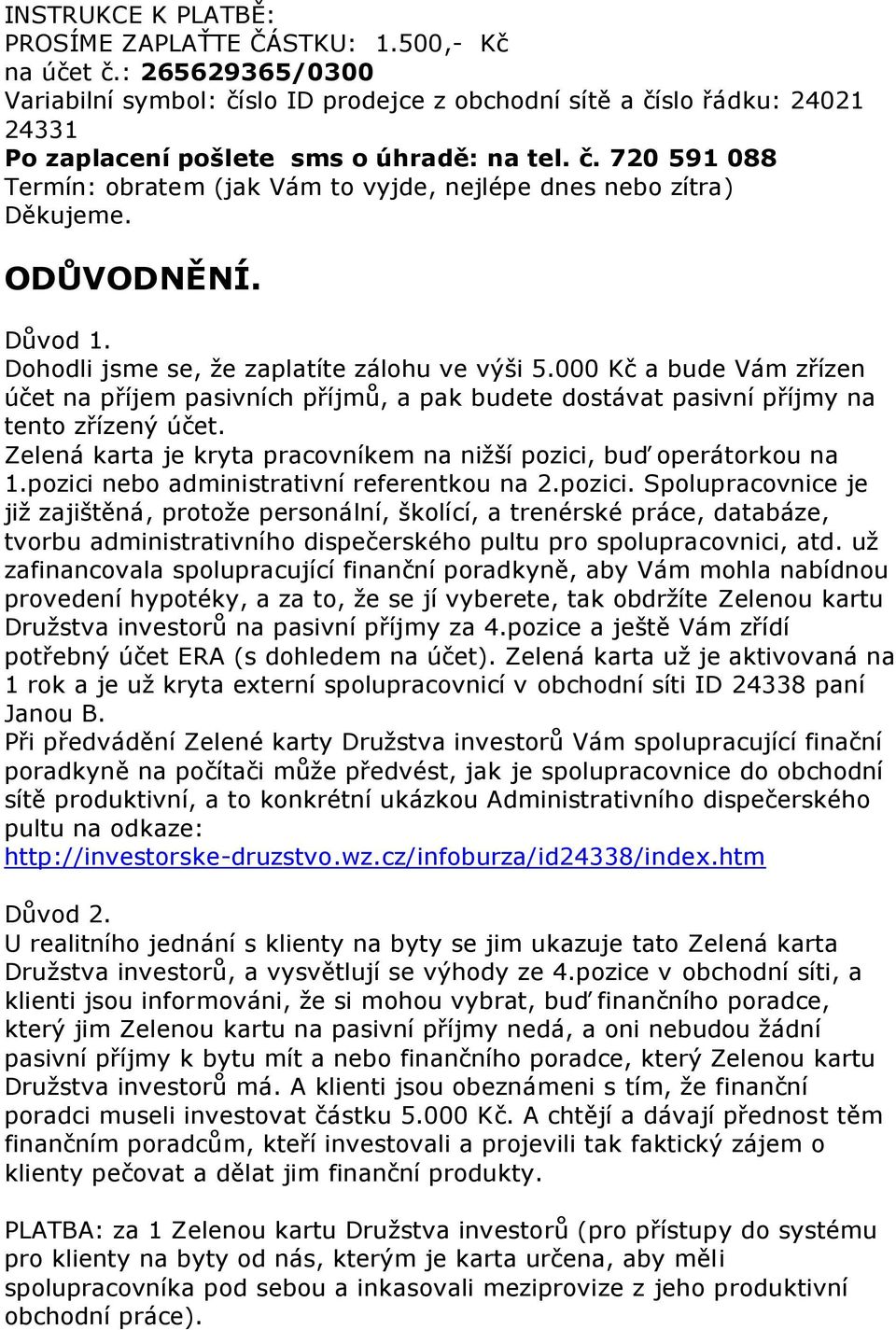 ODŮVODNĚNÍ. Důvod 1. Dohodli jsme se, že zaplatíte zálohu ve výši 5.000 Kč a bude Vám zřízen účet na příjem pasivních příjmů, a pak budete dostávat pasivní příjmy na tento zřízený účet.