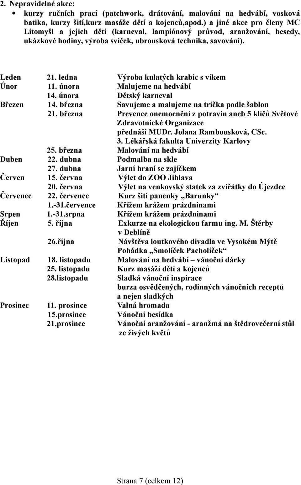 ledna Výroba kulatých krabic s víkem Únor 11. února Malujeme na hedvábí 14. února Dětský karneval Březen 14. března Savujeme a malujeme na trička podle šablon 21.