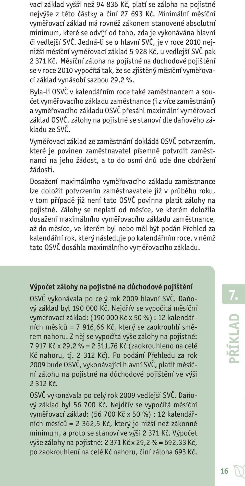 Jedná-li se o hlavní SVČ, je v roce 2010 nejnižší měsíční vyměřovací základ 5 928 Kč, u vedlejší SVČ pak 2 371 Kč.