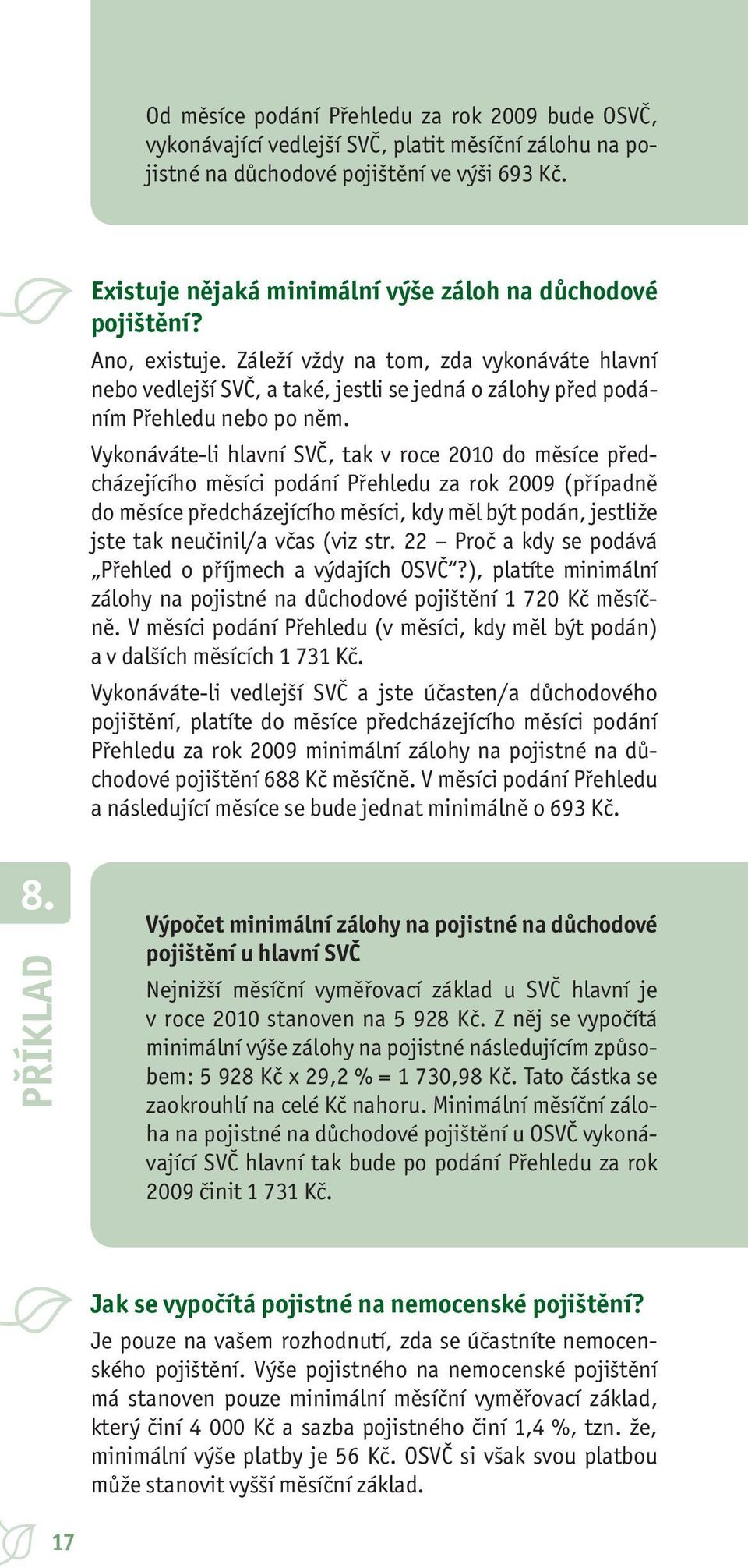 Záleží vždy na tom, zda vykonáváte hlavní nebo vedlejší SVČ, a také, jestli se jedná o zálohy před podáním Přehledu nebo po něm.