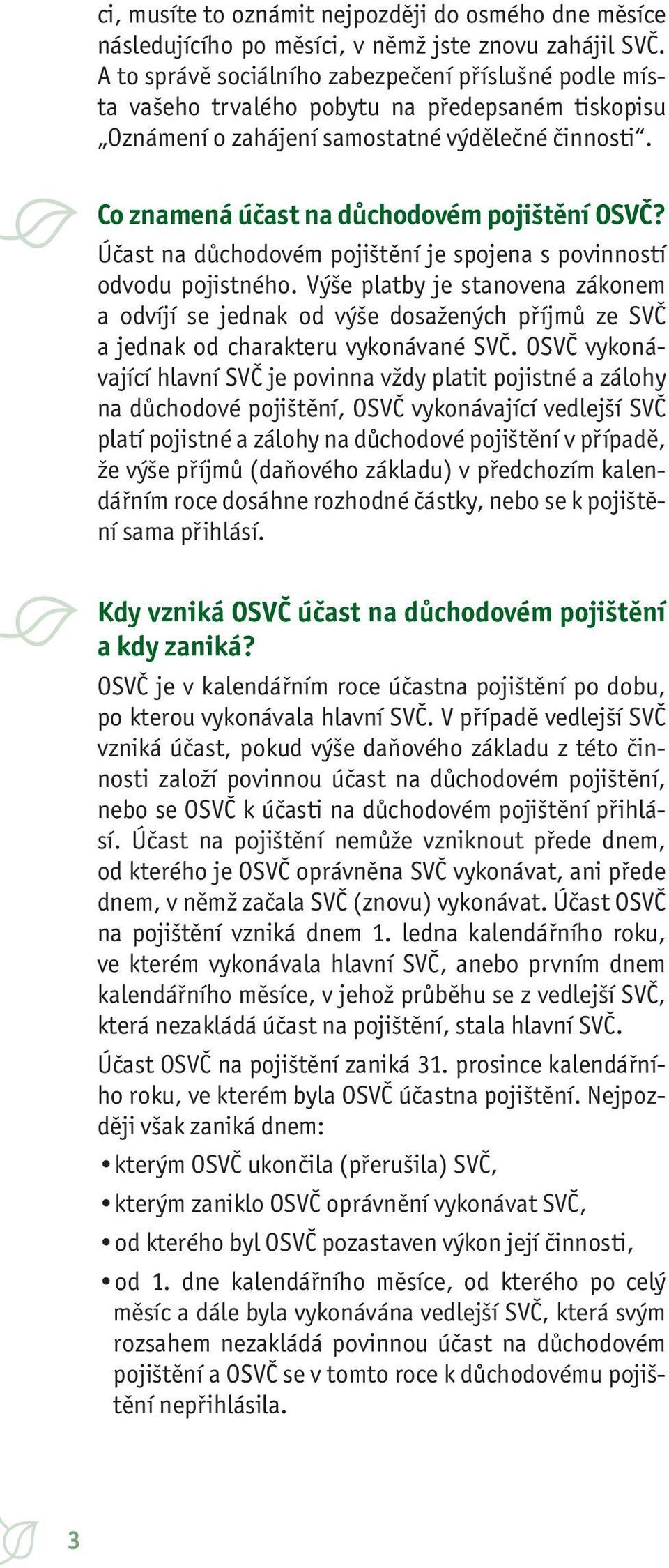 Co znamená účast na důchodovém pojištění OSVČ? Účast na důchodovém pojištění je spojena s povinností odvodu pojistného.