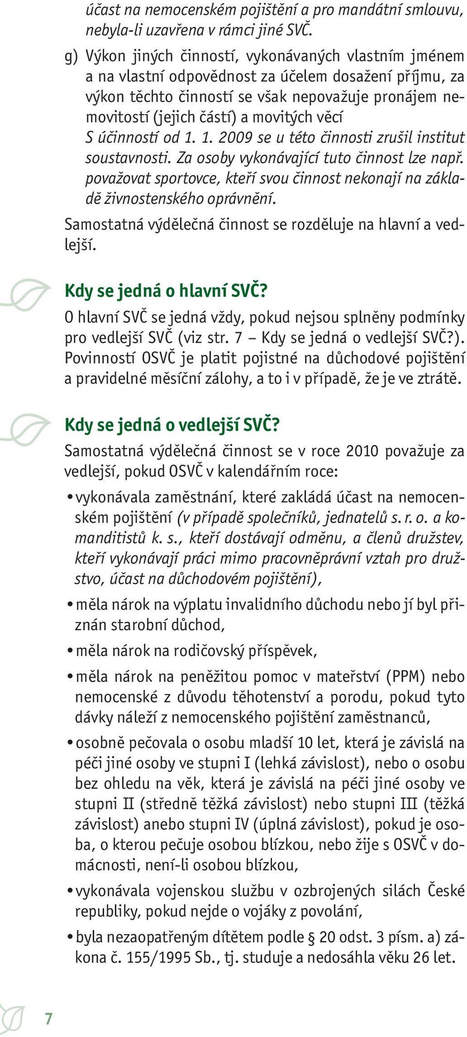 věcí S účinností od 1. 1. 2009 se u této činnosti zrušil institut soustavnosti. Za osoby vykonávající tuto činnost lze např.