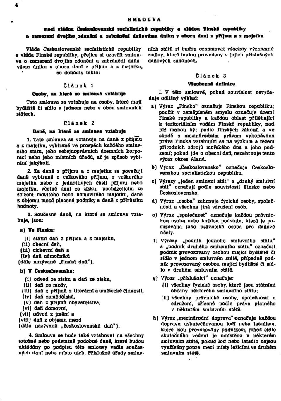 Článek l Osoby, na které se smlouva vztahuje Tato smlouva se vztahuje na osoby, které mají bydliště či sídlo v jednom nebo v obou smluvních státech. Článek 2 Daně, na které se smlouva vztahuje 1.