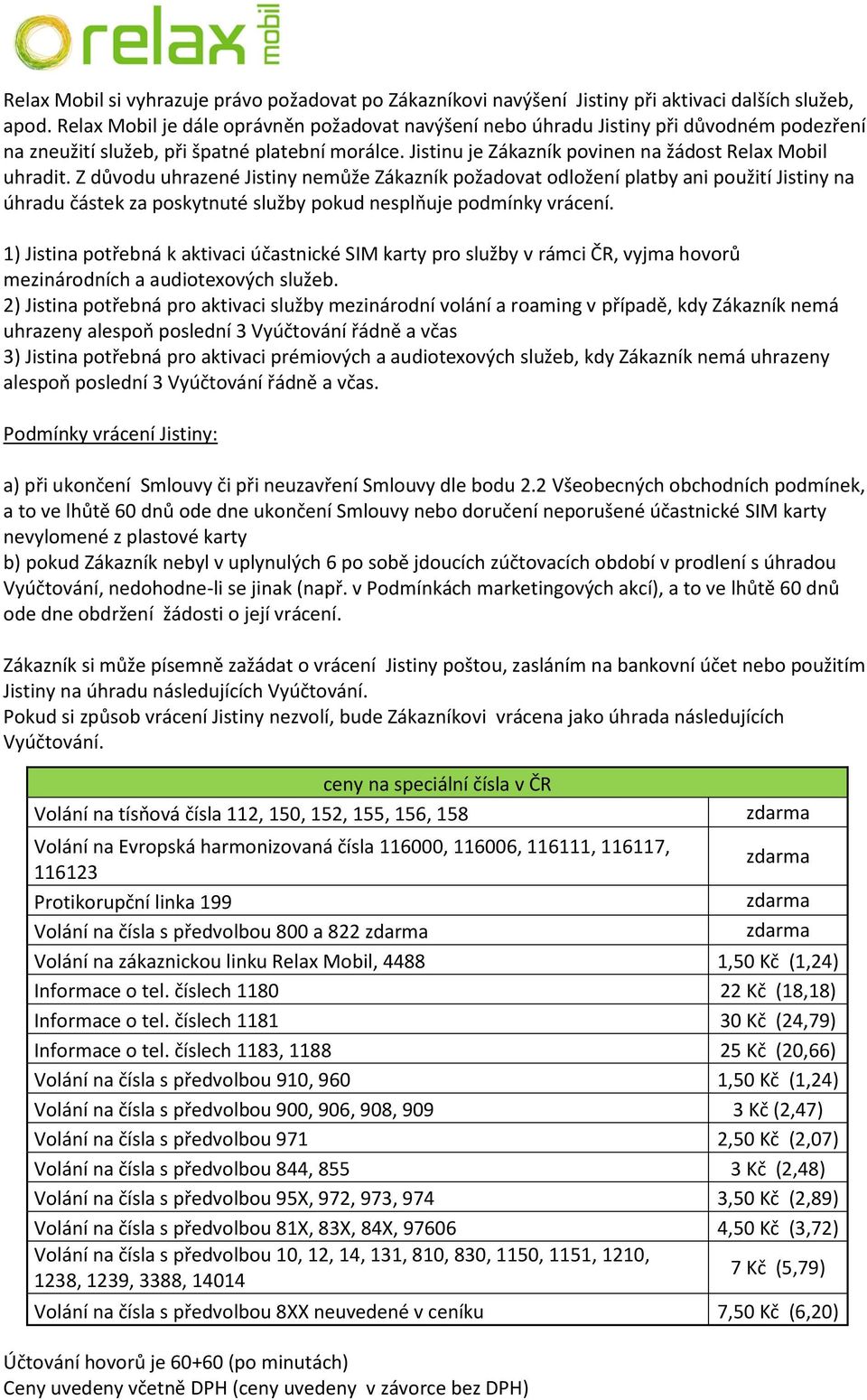 Z důvodu uhrazené Jistiny nemůže Zákazník požadovat odložení platby ani použití Jistiny na úhradu částek za poskytnuté služby pokud nesplňuje podmínky vrácení.